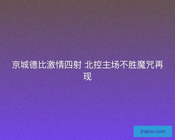 京城德比激情四射 北控主场不胜魔咒再现